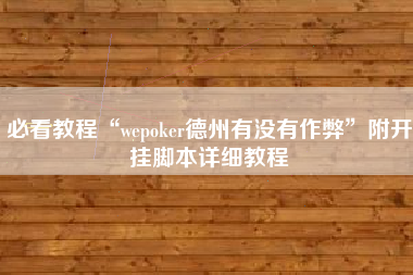 必看教程“wepoker德州有没有作弊”附开挂脚本详细教程