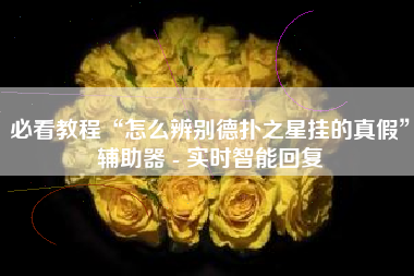 必看教程“怎么辨别德扑之星挂的真假”辅助器 - 实时智能回复