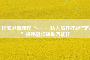 玩家必看教程“wepoker私人局开挂能信吗	”揭秘透视辅助万能挂