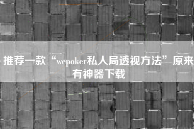 推荐一款“wepoker私人局透视方法”原来有神器下载