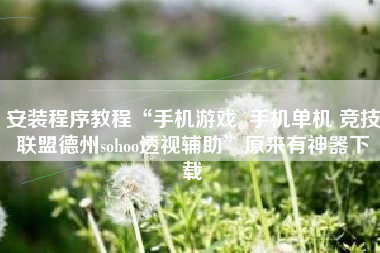 安装程序教程“手机游戏  手机单机 竞技联盟德州sohoo透视辅助	”原来有神器下载