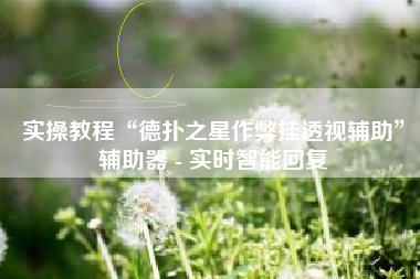 实操教程“德扑之星作弊挂透视辅助”辅助器 - 实时智能回复