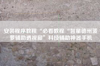 安装程序教程“必看教程“智星德州菠萝辅助透视脚”科技辅助神器手机