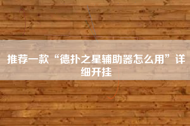 推荐一款“德扑之星辅助器怎么用”详细开挂