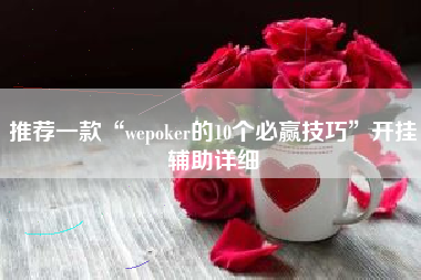 推荐一款“wepoker的10个必赢技巧”开挂辅助详细