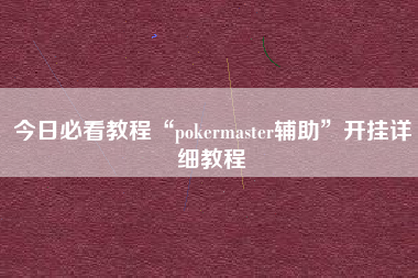 今日必看教程“pokermaster辅助”开挂详细教程