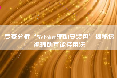 专家分析“WePoker辅助安装包”揭秘透视辅助万能挂用法