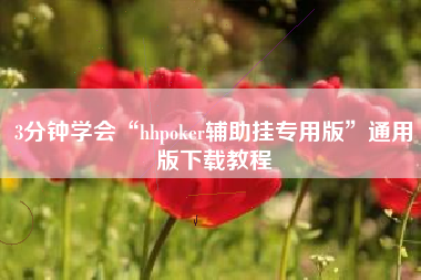 3分钟学会“hhpoker辅助挂专用版”通用版下载教程