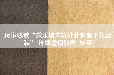 玩家必读“微乐填大坑外卦神器下载安装	”(详细透视教程)-知乎
