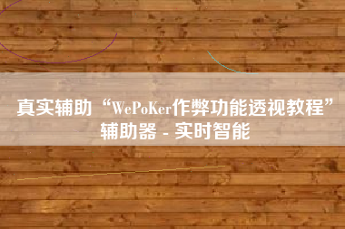 真实辅助“WePoKer作弊功能透视教程	”辅助器 - 实时智能