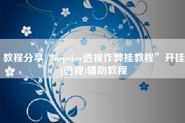 教程分享“wepoker透视作弊挂教程”开挂(透视)辅助教程
