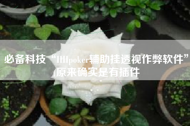 必备科技“HHpoker辅助挂透视作弊软件	”(原来确实是有插件