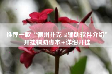 推荐一款“德州扑克 ai辅助软件介绍	”开挂辅助脚本+详细开挂