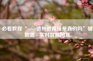 必看教程“ruler德州透视挂是真的吗”辅助器 - 实时智能回复