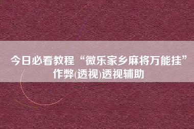 今日必看教程“微乐家乡麻将万能挂”作弊(透视)透视辅助