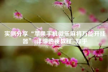 实测分享“苹果手机微乐麻将万能开挂器	”(详细透视教程)-知乎