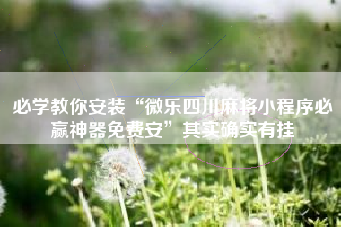 必学教你安装“微乐四川麻将小程序必赢神器免费安”其实确实有挂