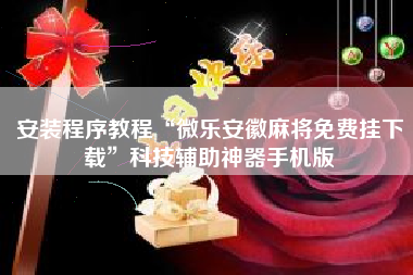 安装程序教程“微乐安徽麻将免费挂下载”科技辅助神器手机版