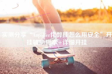 实测分享“Aapoker作弊挂怎么用安全”开挂辅助脚本+详细开挂