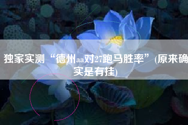 独家实测“德州aa对27跑马胜率”(原来确实是有挂)
