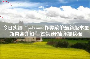 今日实测“pokemmo作弊菜单最新版本更新内容介绍”(透视)开挂详细教程