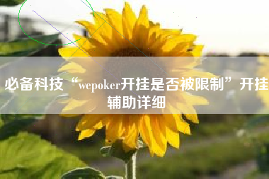 必备科技“wepoker开挂是否被限制	”开挂辅助详细