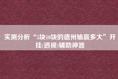 实测分析“5块10块的德州输赢多大”开挂(透视)辅助神器
