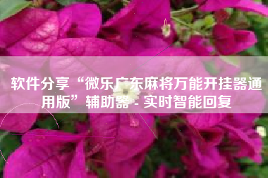 软件分享“微乐广东麻将万能开挂器通用版”辅助器 - 实时智能回复