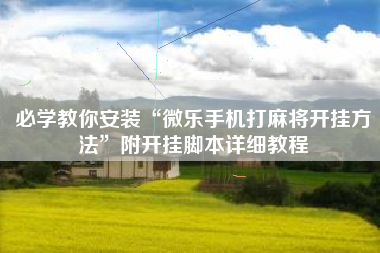 必学教你安装“微乐手机打麻将开挂方法	”附开挂脚本详细教程