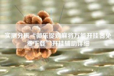 实测分析“微乐捉鸡麻将万能开挂器免费下载	”开挂辅助详细