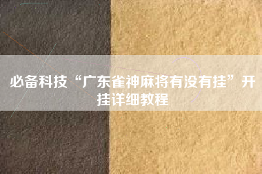 必备科技“广东雀神麻将有没有挂”开挂详细教程