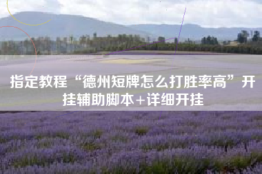 指定教程“德州短牌怎么打胜率高	”开挂辅助脚本+详细开挂