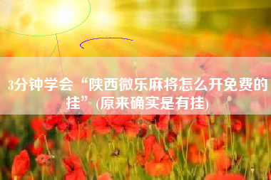 3分钟学会“陕西微乐麻将怎么开免费的挂	”(原来确实是有挂)