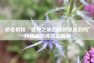 必看教程“德扑之星的辅助是真的吗	”科技辅助神器手机版
