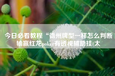 今日必看教程“德州牌型一样怎么判断输赢红龙poker有透视辅助挂(太