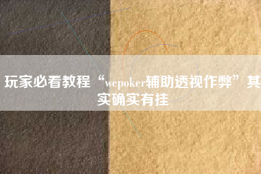 玩家必看教程“wepoker辅助透视作弊	”其实确实有挂
