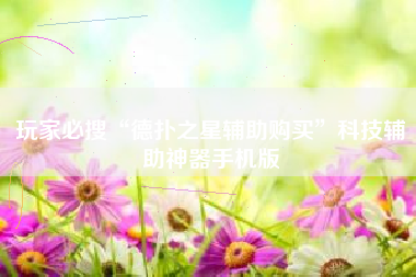 玩家必搜“德扑之星辅助购买”科技辅助神器手机版