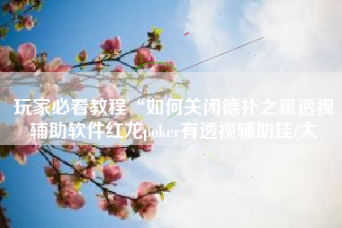 玩家必看教程“如何关闭德扑之星透视辅助软件红龙poker有透视辅助挂(太