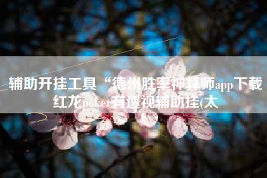 辅助开挂工具“德州胜率神算师app下载红龙poker有透视辅助挂(太