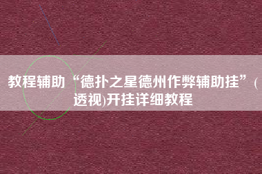 教程辅助“德扑之星德州作弊辅助挂”(透视)开挂详细教程