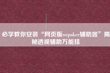 必学教你安装“网页版wepoker辅助器”揭秘透视辅助万能挂