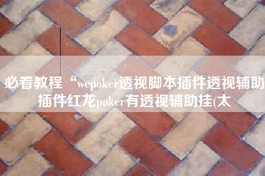 必看教程“wepoker透视脚本插件透视辅助插件红龙poker有透视辅助挂(太