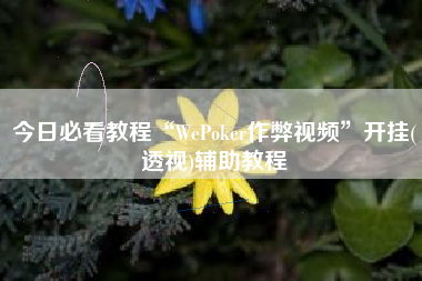 今日必看教程“WePoker作弊视频”开挂(透视)辅助教程