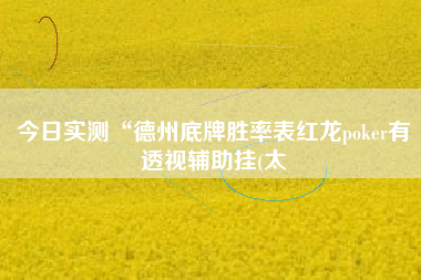 今日实测“德州底牌胜率表红龙poker有透视辅助挂(太