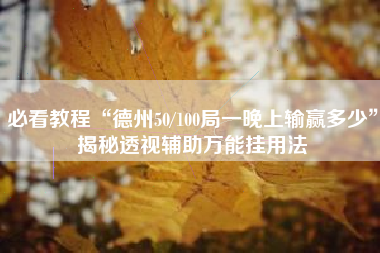 必看教程“德州50/100局一晚上输赢多少”揭秘透视辅助万能挂用法