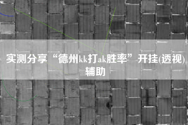 实测分享“德州kk打ak胜率”开挂(透视)辅助