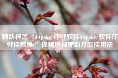 辅助神器“AApoker作弊软件AApoker软件作弊挂教程(”揭秘透视辅助万能挂用法