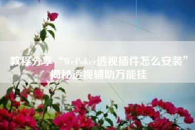 教程分享“WePoker透视插件怎么安装”揭秘透视辅助万能挂