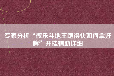 专家分析“微乐斗地主跑得快如何拿好牌	”开挂辅助详细