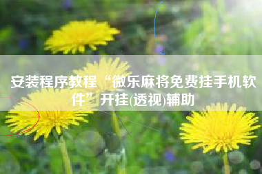 安装程序教程“微乐麻将免费挂手机软件”开挂(透视)辅助